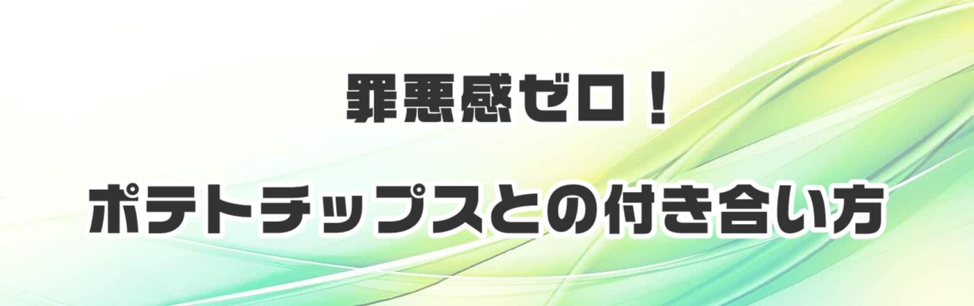 罪悪感ゼロ!ポテトチップスとの付き合い方